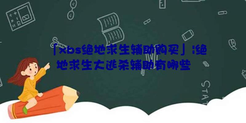 「xbs绝地求生辅助购买」|绝地求生大逃杀辅助有哪些